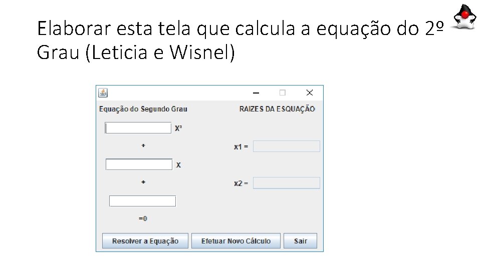Elaborar esta tela que calcula a equação do 2º Grau (Leticia e Wisnel) Elaborar esta tela que calcula a equação do 2º Grau (Leticia e Wisnel)