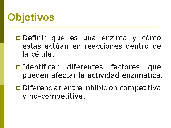 Objetivos p Definir qué es una enzima y cómo estas actúan en reacciones dentro