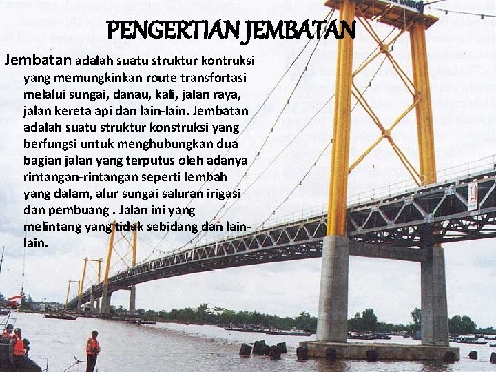 PENGERTIAN JEMBATAN Jembatan adalah suatu struktur kontruksi yang memungkinkan route transfortasi melalui sungai, danau,