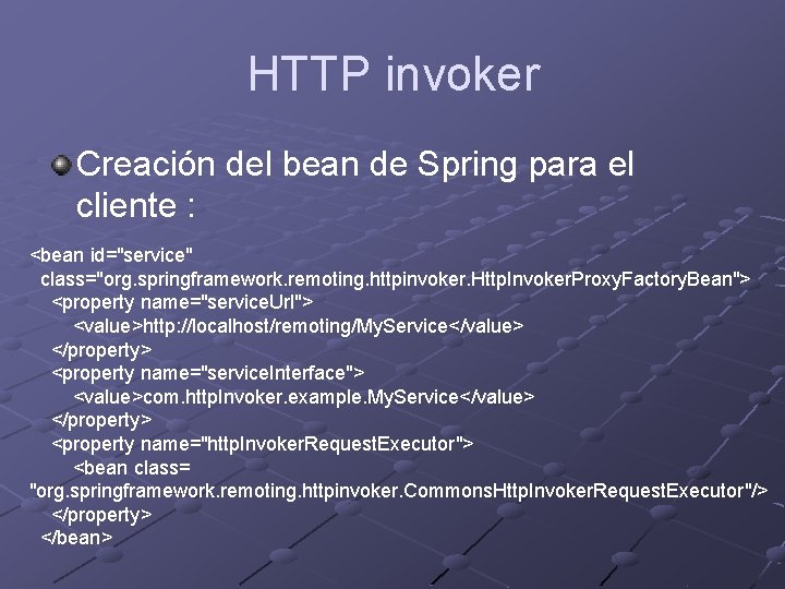 HTTP invoker Creación del bean de Spring para el cliente : <bean id="service" class="org.