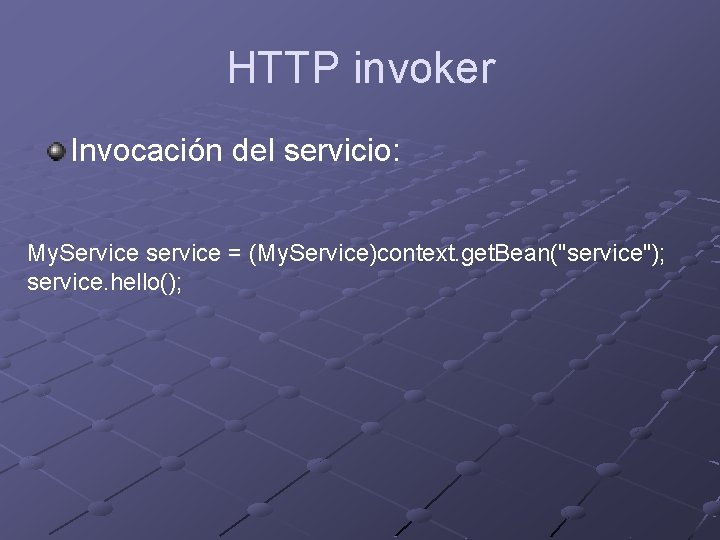 HTTP invoker Invocación del servicio: My. Service service = (My. Service)context. get. Bean("service"); service.