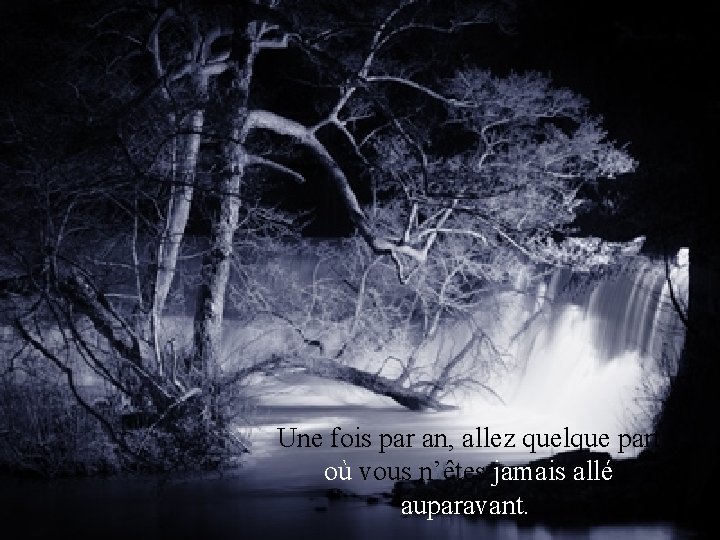 Une fois par an, allez quelque part où vous n’êtes jamais allé auparavant. .