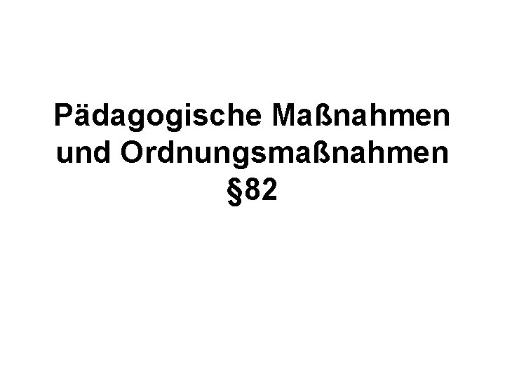 Pädagogische Maßnahmen und Ordnungsmaßnahmen § 82 