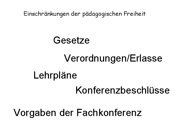 Einschränkungen der pädagogischen Freiheit Gesetze Verordnungen/Erlasse Lehrpläne Konferenzbeschlüsse Vorgaben der Fachkonferenz 