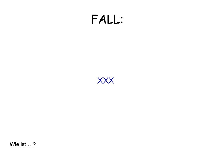 FALL: XXX Wie ist …? 