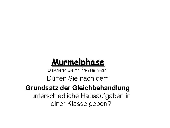 Murmelphase Diskutieren Sie mit Ihren Nachbarn! Dürfen Sie nach dem Grundsatz der Gleichbehandlung unterschiedliche