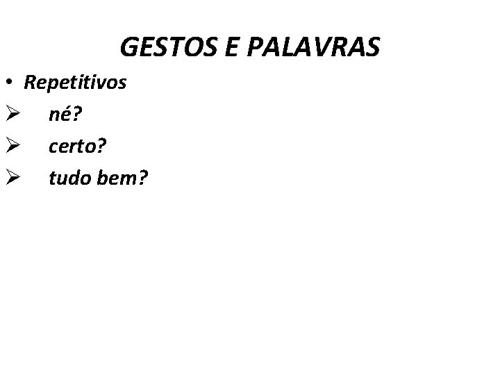 GESTOS E PALAVRAS • Repetitivos Ø né? Ø certo? Ø tudo bem? 