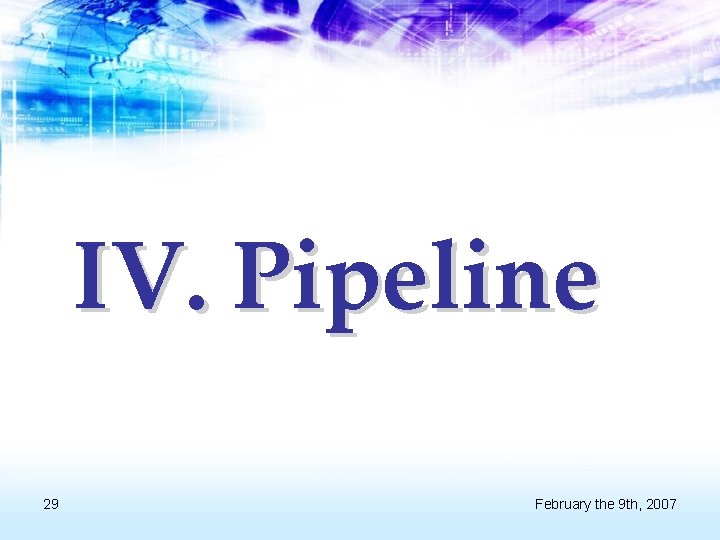 IV. Pipeline 29 February the 9 th, 2007 