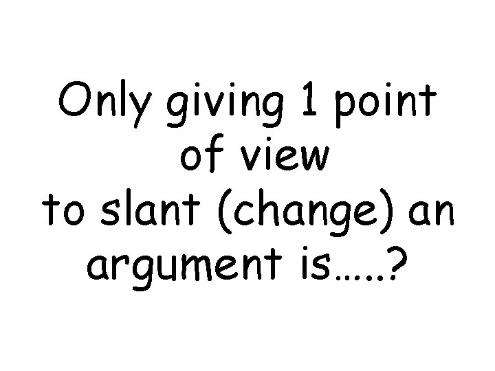 Only giving 1 point of view to slant (change) an argument is…. . ?