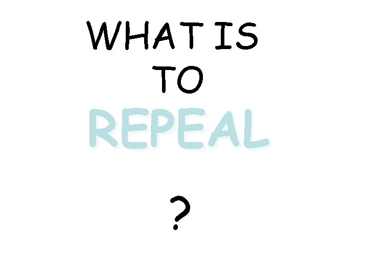 WHAT IS TO REPEAL ? 