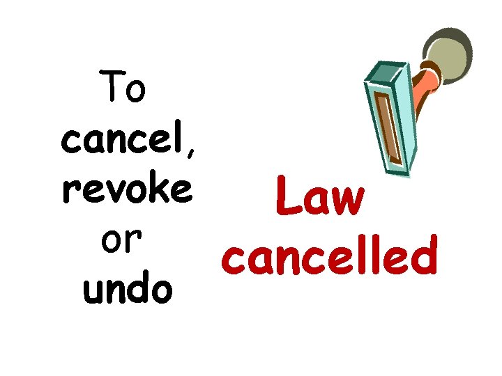 To cancel, revoke or undo Law cancelled 
