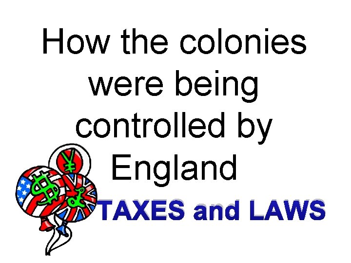 How the colonies were being controlled by England TAXES and LAWS 