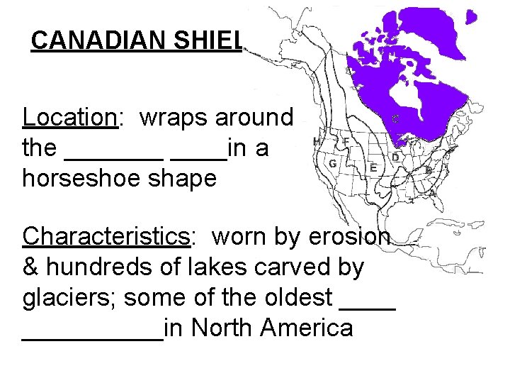 CANADIAN SHIELD Location: wraps around the _______in a horseshoe shape Characteristics: worn by erosion