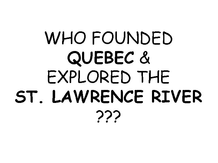 WHO FOUNDED QUEBEC & EXPLORED THE ST. LAWRENCE RIVER ? ? ? 