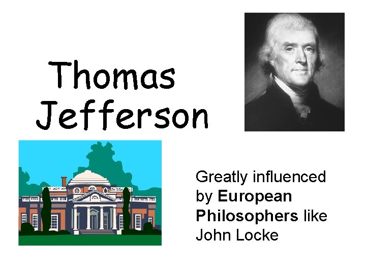 Thomas Jefferson Greatly influenced by European Philosophers like John Locke 