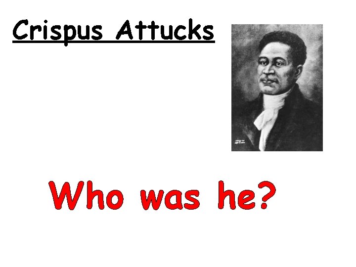 Crispus Attucks Who was he? 
