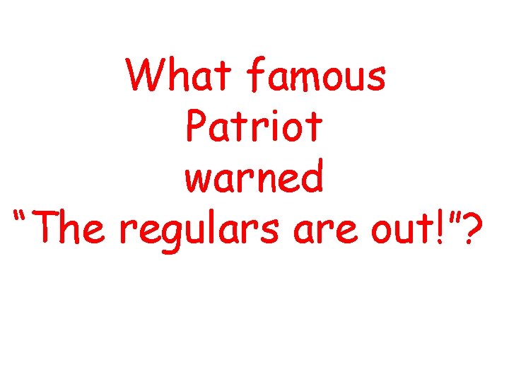 What famous Patriot warned “The regulars are out!”? 