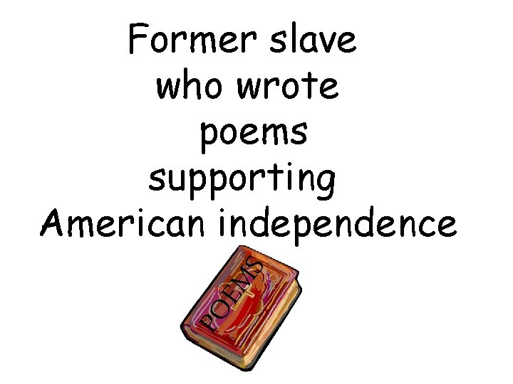 PO EM S Former slave who wrote poems supporting American independence 