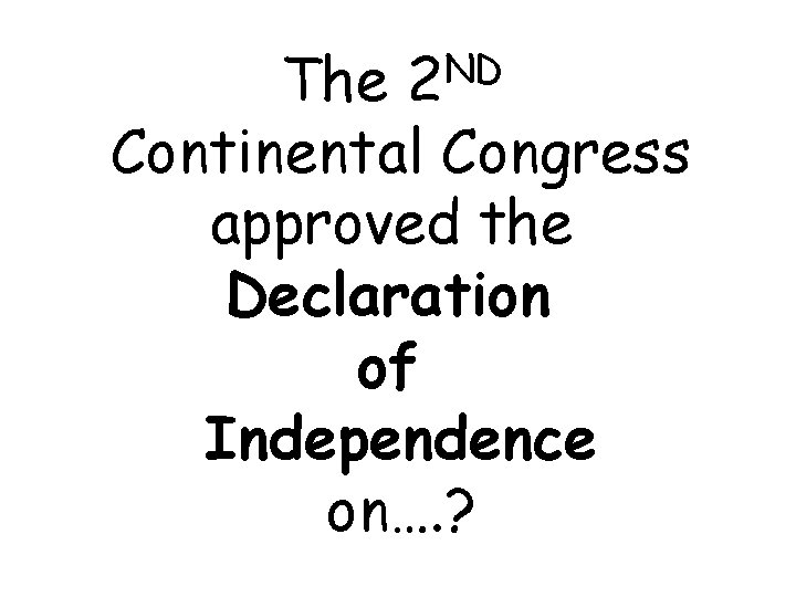 ND 2 The Continental Congress approved the Declaration of Independence on…. ? 