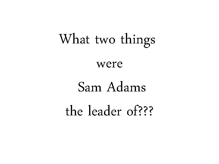 What two things were Sam Adams the leader of? ? ? 