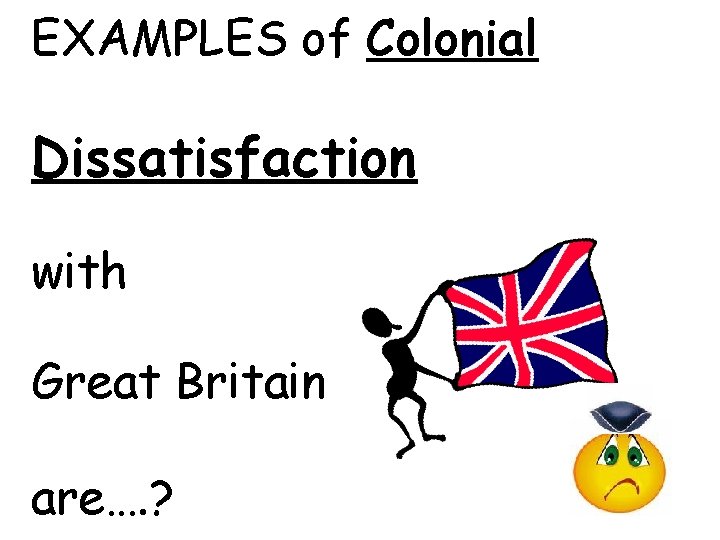 EXAMPLES of Colonial Dissatisfaction with Great Britain are…. ? 