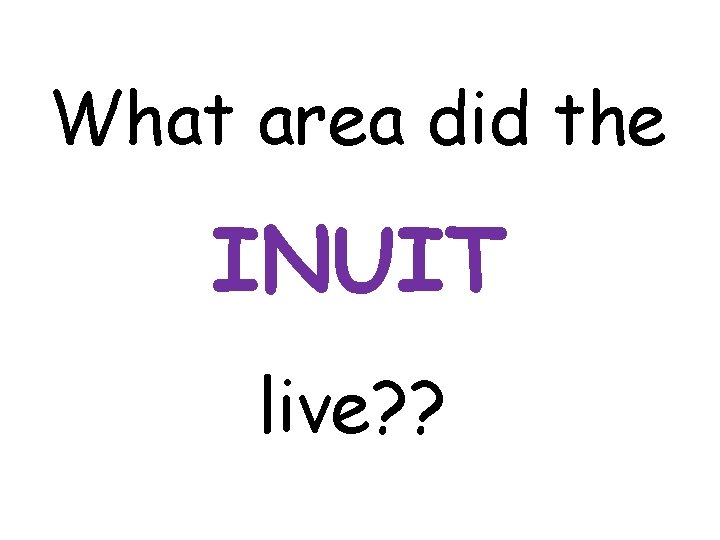What area did the INUIT live? ? 
