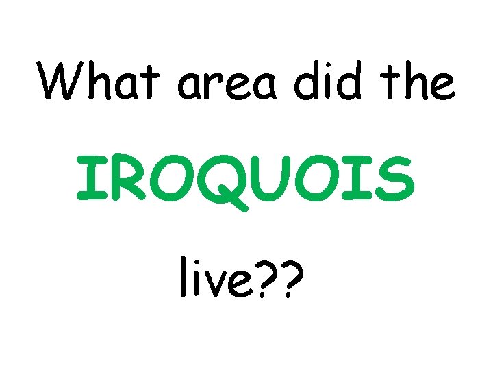 What area did the IROQUOIS live? ? 