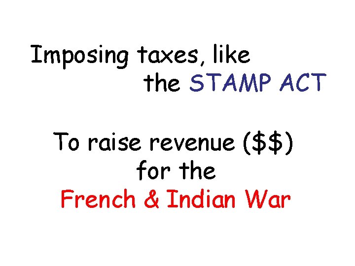 Imposing taxes, like the STAMP ACT To raise revenue ($$) for the French &