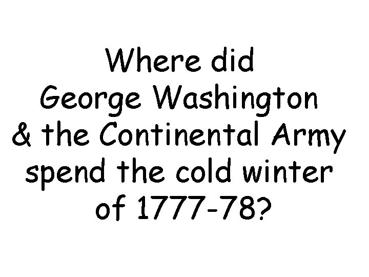 Where did George Washington & the Continental Army spend the cold winter of 1777