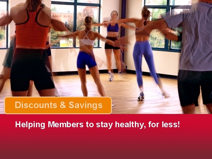 Discounts & Savings Helping Members to stay healthy, for less! 