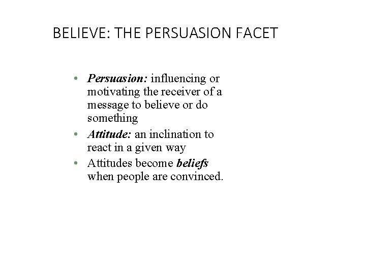 BELIEVE: THE PERSUASION FACET • Persuasion: influencing or motivating the receiver of a message