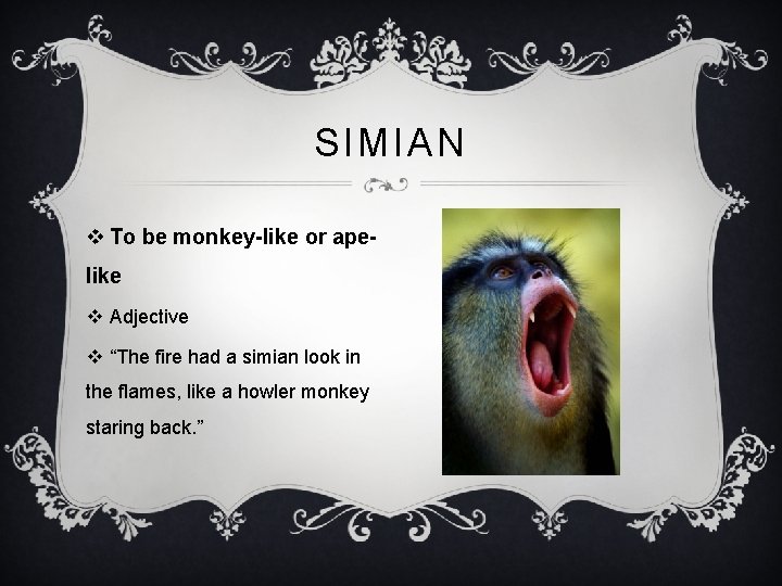 SIMIAN v To be monkey-like or apelike v Adjective v “The fire had a