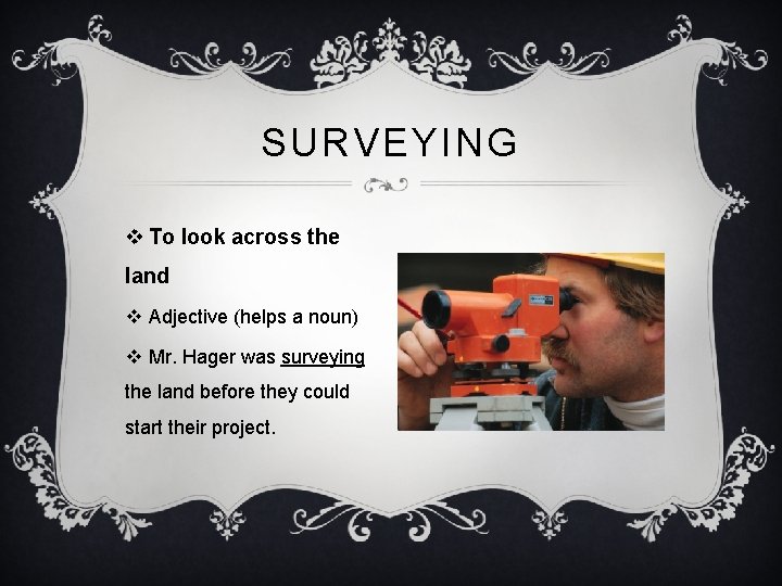 SURVEYING v To look across the land v Adjective (helps a noun) v Mr.