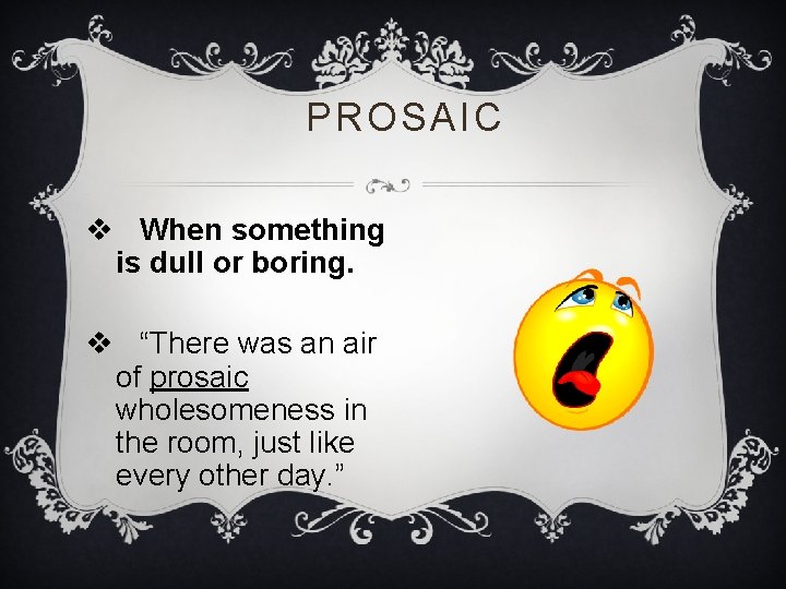 PROSAIC v When something is dull or boring. v “There was an air of