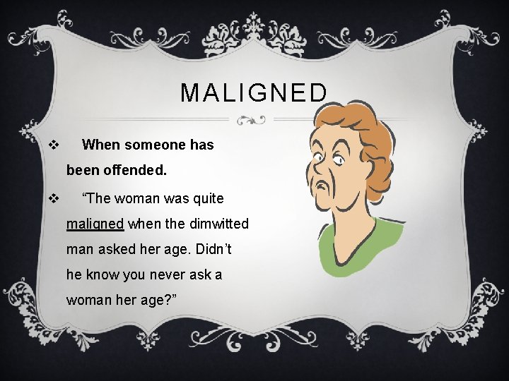 MALIGNED v When someone has been offended. v “The woman was quite maligned when