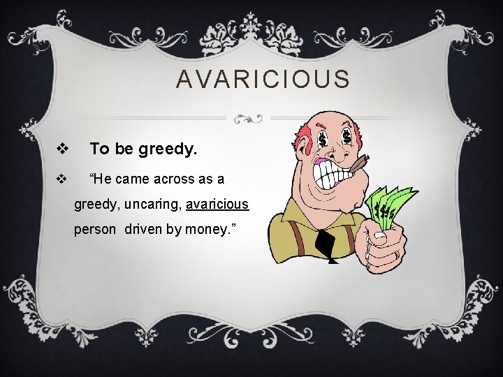AVARICIOUS v To be greedy. v “He came across as a greedy, uncaring, avaricious