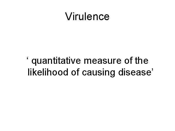 Virulence ‘ quantitative measure of the likelihood of causing disease’ 