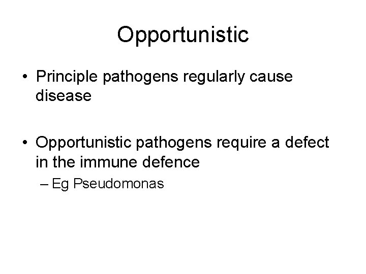 Opportunistic • Principle pathogens regularly cause disease • Opportunistic pathogens require a defect in