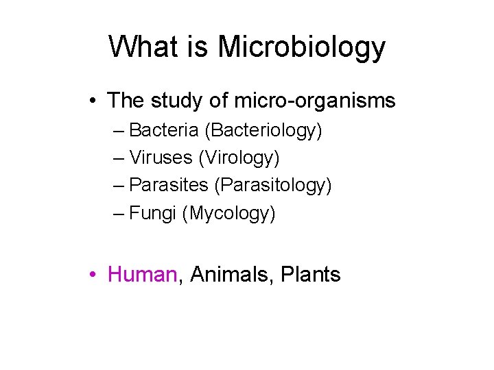 What is Microbiology • The study of micro-organisms – Bacteria (Bacteriology) – Viruses (Virology)