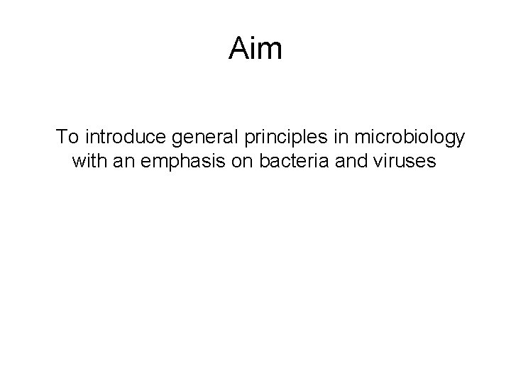 Aim To introduce general principles in microbiology with an emphasis on bacteria and viruses