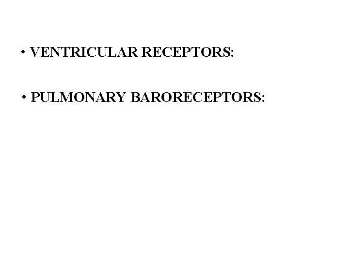  • VENTRICULAR RECEPTORS: • PULMONARY BARORECEPTORS: 