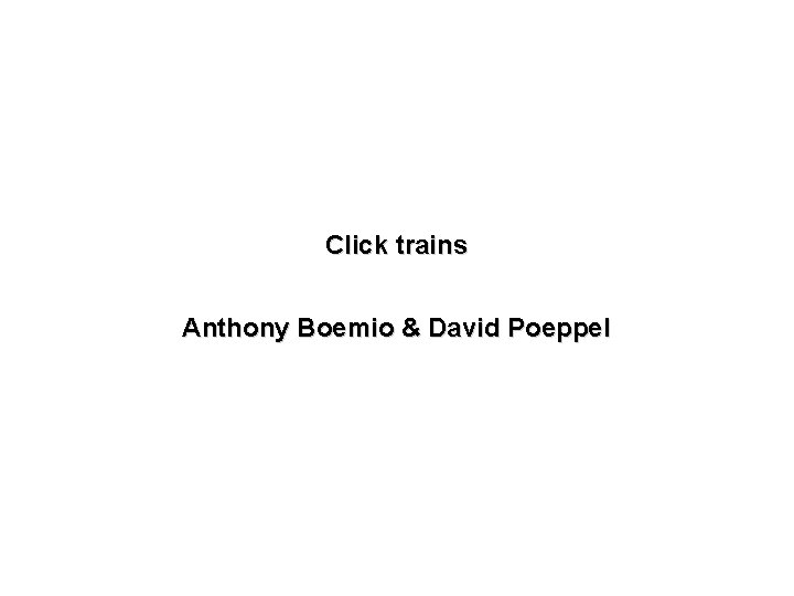 Click trains Anthony Boemio & David Poeppel 