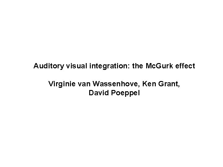 Auditory visual integration: the Mc. Gurk effect Virginie van Wassenhove, Ken Grant, David Poeppel