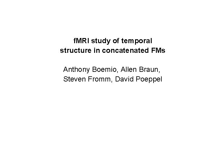 f. MRI study of temporal structure in concatenated FMs Anthony Boemio, Allen Braun, Steven