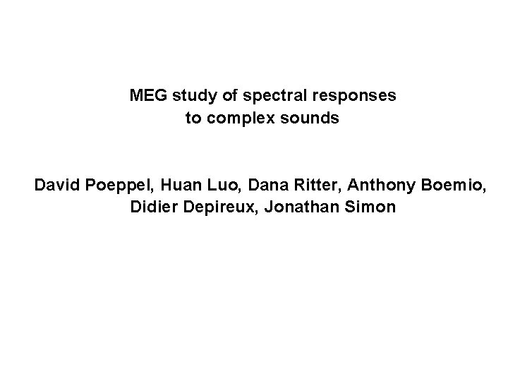 MEG study of spectral responses to complex sounds David Poeppel, Huan Luo, Dana Ritter,