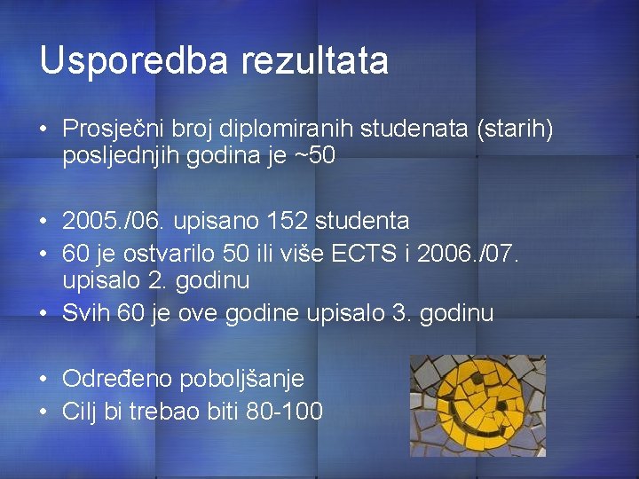 Usporedba rezultata • Prosječni broj diplomiranih studenata (starih) posljednjih godina je ~50 • 2005.