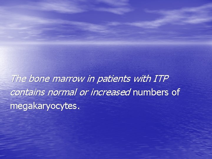 The bone marrow in patients with ITP contains normal or increased numbers of megakaryocytes.