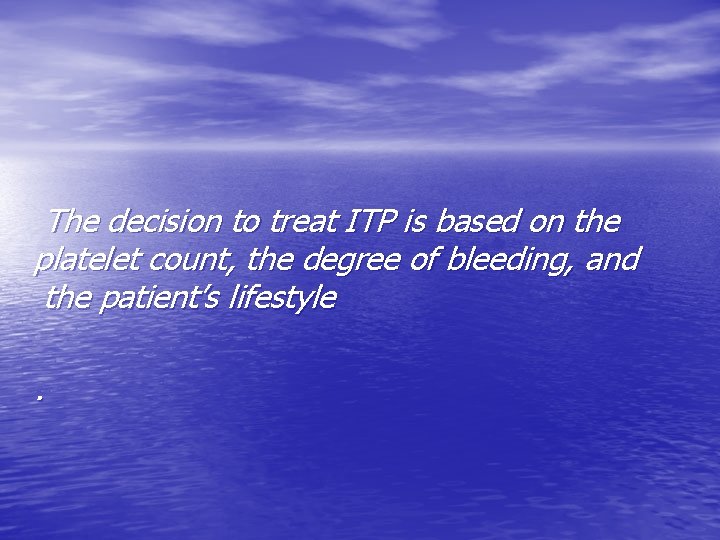 The decision to treat ITP is based on the platelet count, the degree of