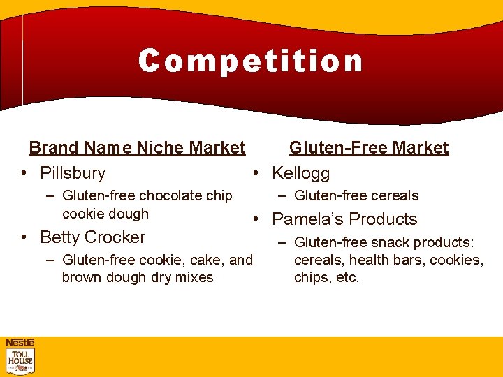 Competition Brand Name Niche Market Gluten-Free Market • Pillsbury • Kellogg – Gluten-free chocolate