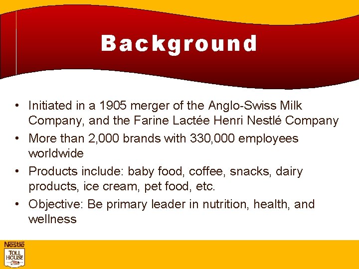 Background • Initiated in a 1905 merger of the Anglo-Swiss Milk Company, and the